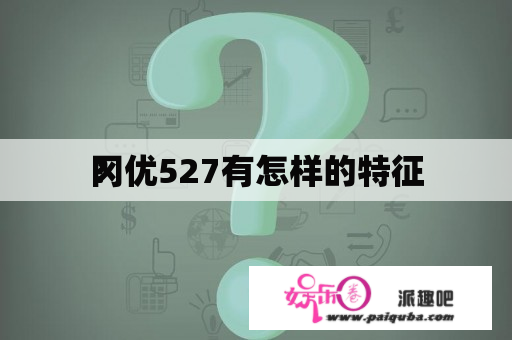 冈优527有怎样的特征
？