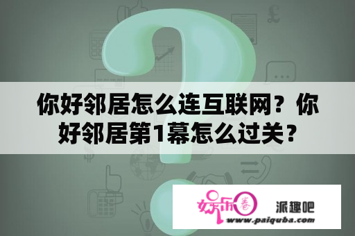 你好邻居怎么连互联网？你好邻居第1幕怎么过关？