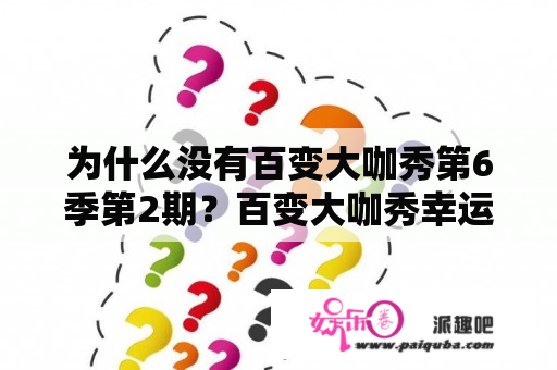 为什么没有百变大咖秀第6季第2期？百变大咖秀幸运52是第几集？