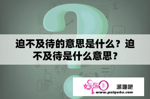 迫不及待的意思是什么？迫不及待是什么意思？