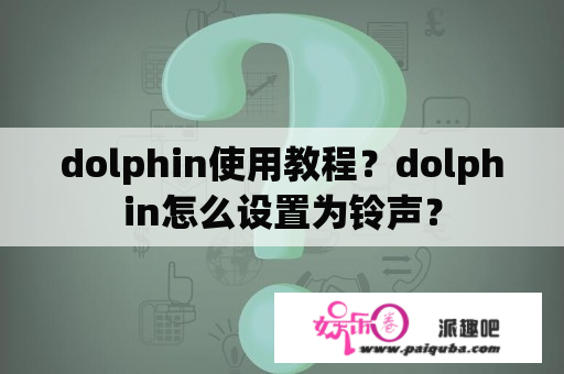 dolphin使用教程？dolphin怎么设置为铃声？