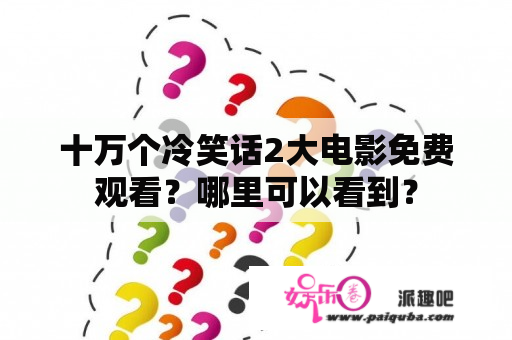 十万个冷笑话2大电影免费观看？哪里可以看到？