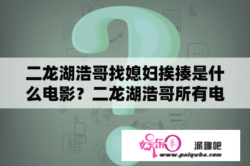 二龙湖浩哥找媳妇挨揍是什么电影？二龙湖浩哥所有电影顺序？