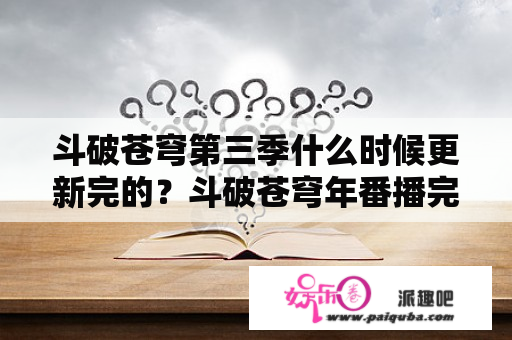 斗破苍穹第三季什么时候更新完的？斗破苍穹年番播完会紧接着播三上吗？