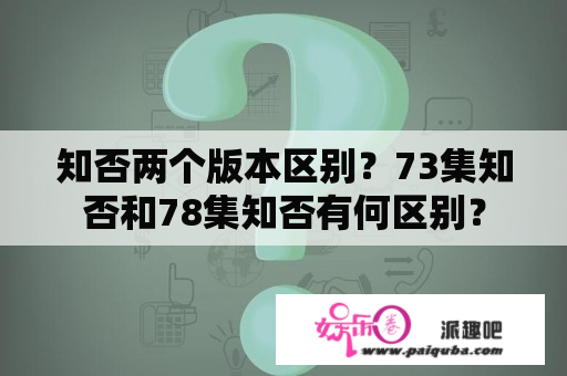 知否两个版本区别？73集知否和78集知否有何区别？