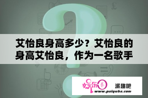 艾怡良身高多少？艾怡良的身高艾怡良，作为一名歌手和演员，备受关注，不仅因为她的才华和气质，还因为她的外貌。而关于艾怡良的身高问题，一直是很多人想要了解的。艾怡良的身高究竟是多少呢？