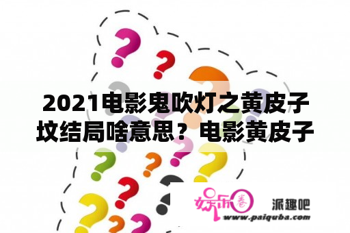 2021电影鬼吹灯之黄皮子坟结局啥意思？电影黄皮子坟结局解析？