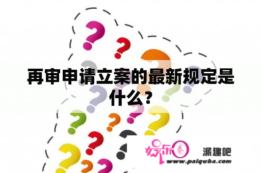 再审申请立案的最新规定是什么？