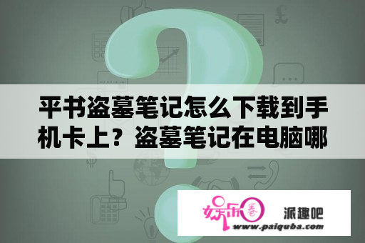 平书盗墓笔记怎么下载到手机卡上？盗墓笔记在电脑哪里看？