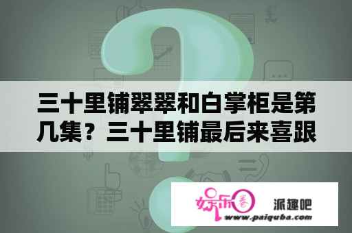 三十里铺翠翠和白掌柜是第几集？三十里铺最后来喜跟凤英有孩子吗？