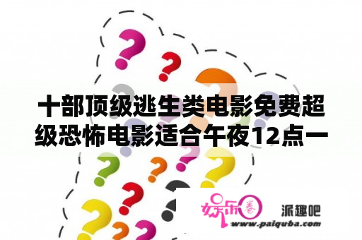 十部顶级逃生类电影免费超级恐怖电影适合午夜12点一个人在家看的电影有什么?越多越好？