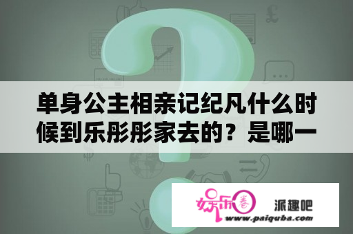 单身公主相亲记纪凡什么时候到乐彤彤家去的？是哪一集？单身公主相亲记林志颖买卫生巾是第几集？