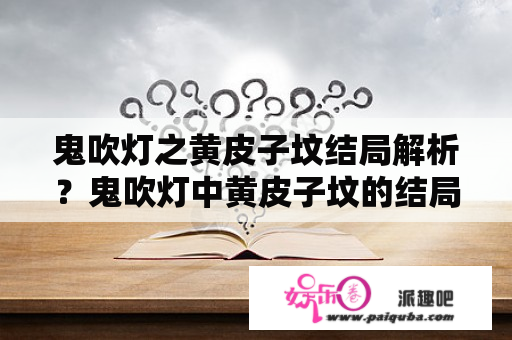 鬼吹灯之黄皮子坟结局解析？鬼吹灯中黄皮子坟的结局？