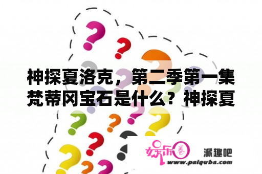 神探夏洛克，第二季第一集梵蒂冈宝石是什么？神探夏洛克第二季第一集中的女主真名叫什么？