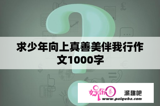 求少年向上真善美伴我行作文1000字