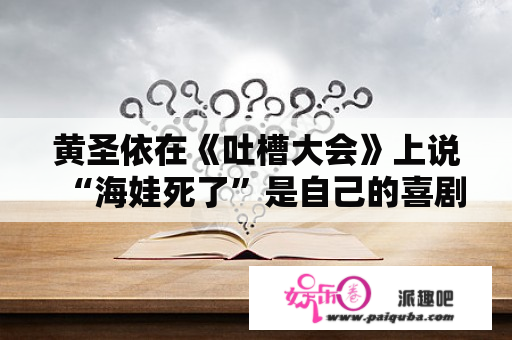 黄圣依在《吐槽大会》上说“海娃死了”是自己的喜剧代表作，你认为黄圣依的演技如何？