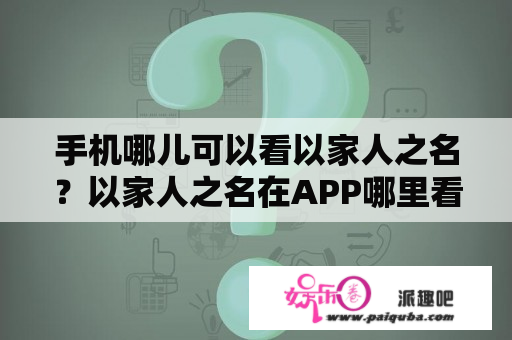 手机哪儿可以看以家人之名？以家人之名在APP哪里看？