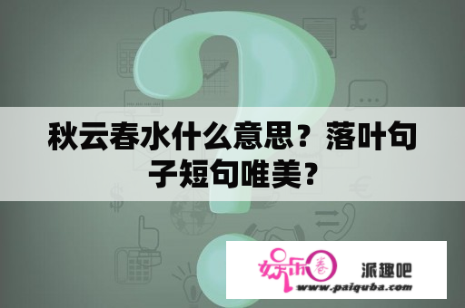 秋云春水什么意思？落叶句子短句唯美？