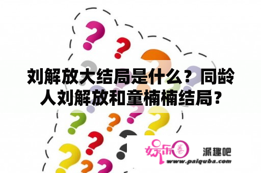 刘解放大结局是什么？同龄人刘解放和童楠楠结局？