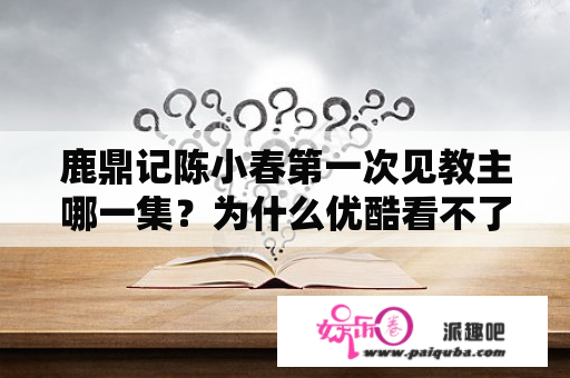 鹿鼎记陈小春第一次见教主哪一集？为什么优酷看不了黄晓明鹿鼎记？