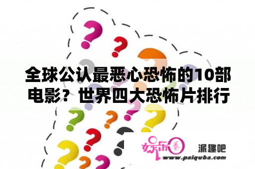 全球公认最恶心恐怖的10部电影？世界四大恐怖片排行榜前十名？