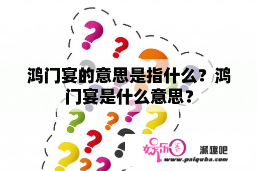 鸿门宴的意思是指什么？鸿门宴是什么意思？