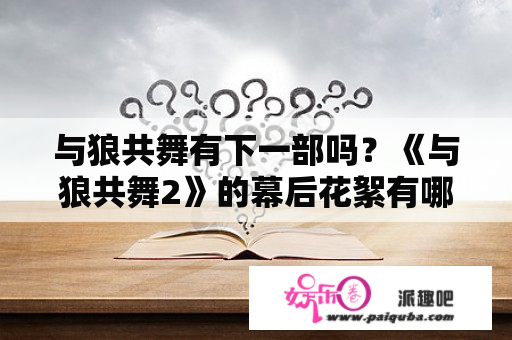 与狼共舞有下一部吗？《与狼共舞2》的幕后花絮有哪些？