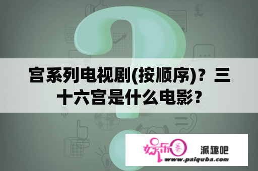 宫系列电视剧(按顺序)？三十六宫是什么电影？