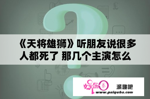 《天将雄狮》听朋友说很多人都死了 那几个主演怎么死的？求详细 包括筷子兄弟 约翰库萨克 阿