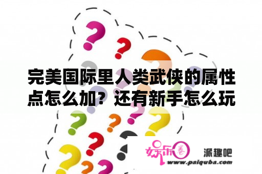 完美国际里人类武侠的属性点怎么加？还有新手怎么玩？