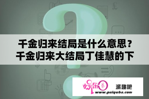 千金归来结局是什么意思？千金归来大结局丁佳慧的下场？