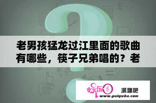 老男孩猛龙过江里面的歌曲有哪些，筷子兄弟唱的？老男孩之猛龙过江结局什么意思？