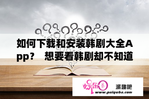 如何下载和安装韩剧大全App？  想要看韩剧却不知道该如何下载和安装韩剧大全App？本文将为大家详细介绍韩剧大全App的下载和安装方法。