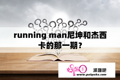 running man尼坤和杰西卡的那一期？