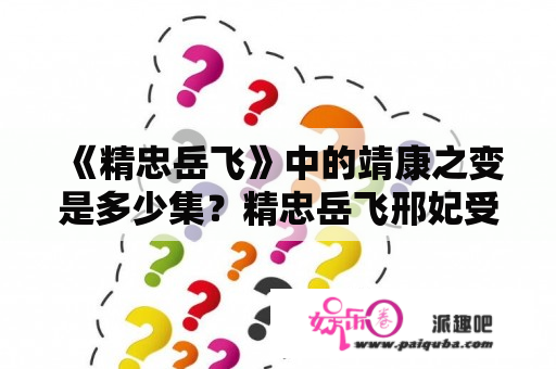 《精忠岳飞》中的靖康之变是多少集？精忠岳飞邢妃受辱第几集？