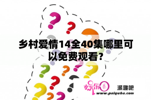 乡村爱情14全40集哪里可以免费观看？