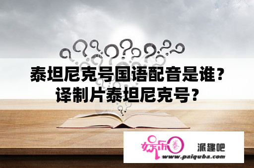 泰坦尼克号国语配音是谁？译制片泰坦尼克号？