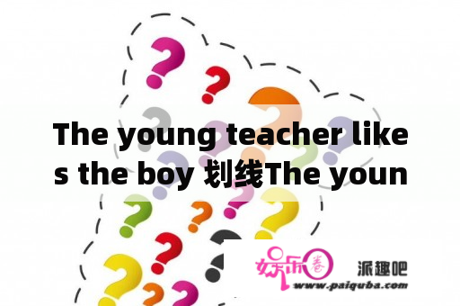 The young teacher likes the boy 划线The young怎样提？