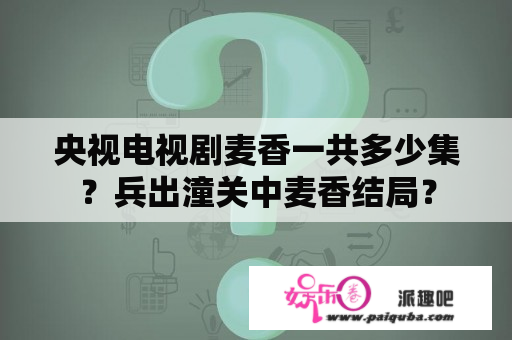 央视电视剧麦香一共多少集？兵出潼关中麦香结局？