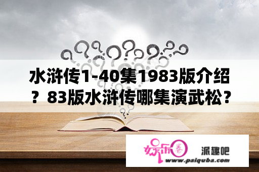 水浒传1-40集1983版介绍？83版水浒传哪集演武松？