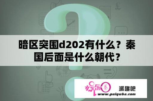 暗区突围d202有什么？秦国后面是什么朝代？