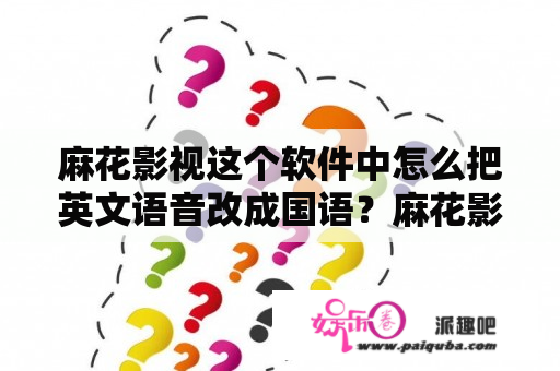 麻花影视这个软件中怎么把英文语音改成国语？麻花影视下载