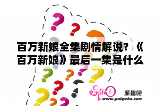 百万新娘全集剧情解说？《百万新娘》最后一集是什么？