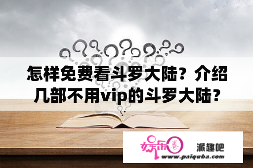 怎样免费看斗罗大陆？介绍几部不用vip的斗罗大陆？