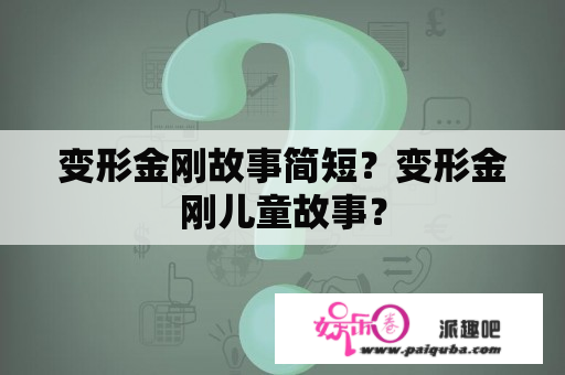 变形金刚故事简短？变形金刚儿童故事？