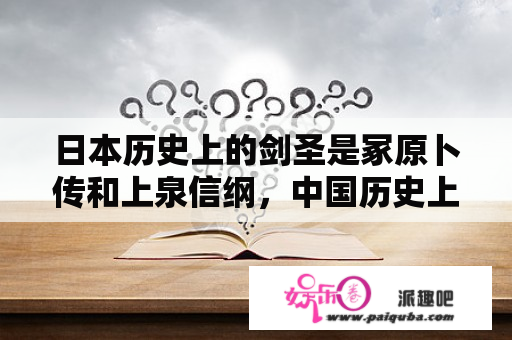 日本历史上的剑圣是冢原卜传和上泉信纲，中国历史上是否有类似的人物？