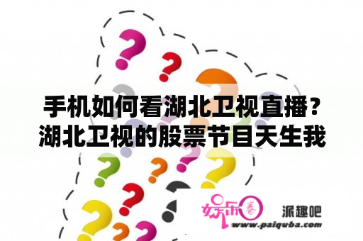 手机如何看湖北卫视直播？湖北卫视的股票节目天生我才现在为什么没有了，是不是改时间了？