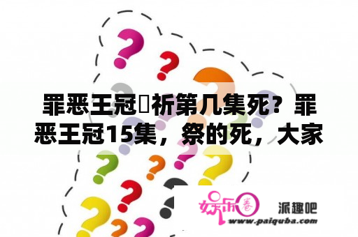 罪恶王冠楪祈第几集死？罪恶王冠15集，祭的死，大家觉得可惜不？