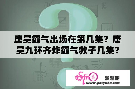 唐昊霸气出场在第几集？唐昊九环齐炸霸气救子几集？