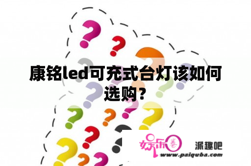 康铭led可充式台灯该如何选购？